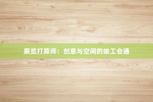 展览打算师：创意与空间的竣工会通