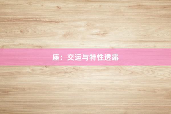 座：交运与特性透露