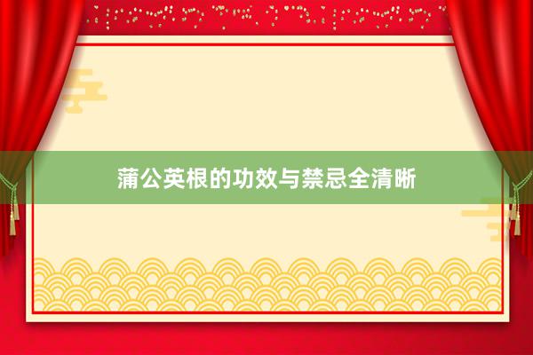 蒲公英根的功效与禁忌全清晰