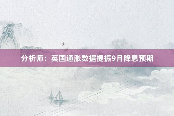 分析师：英国通胀数据提振9月降息预期