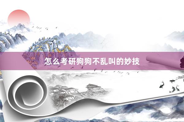 怎么考研狗狗不乱叫的妙技